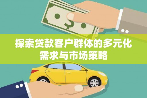 哈尔滨探索贷款客户群体的多元化需求与市场策略