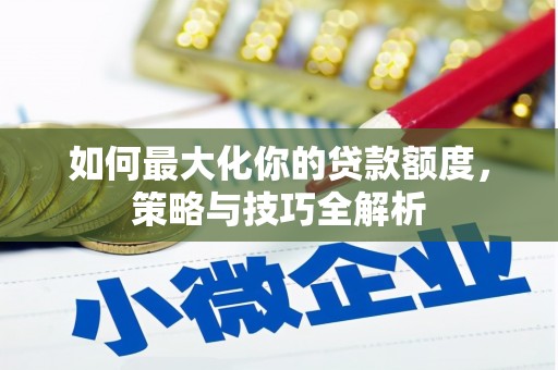 哈尔滨如何最大化你的贷款额度，策略与技巧全解析