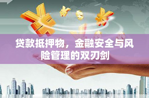 哈尔滨贷款抵押物，金融安全与风险管理的双刃剑