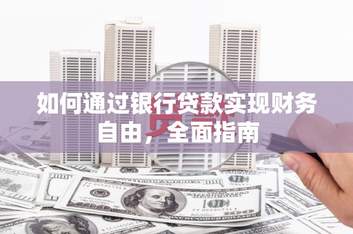 哈尔滨如何通过银行贷款实现财务自由，全面指南