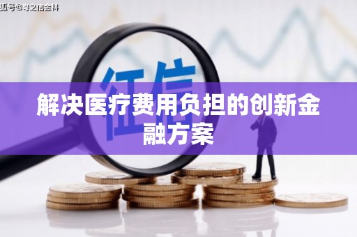哈尔滨解决医疗费用负担的创新金融方案