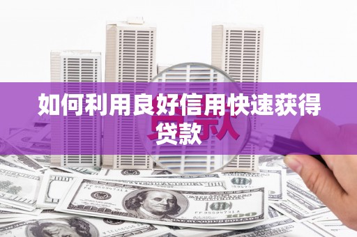 哈尔滨如何利用良好信用快速获得贷款