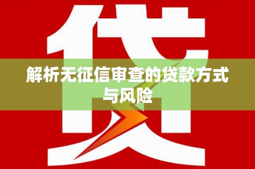 哈尔滨解析无征信审查的贷款方式与风险