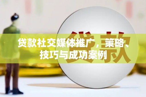 哈尔滨贷款社交媒体推广，策略、技巧与成功案例