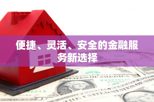 哈尔滨便捷、灵活、安全的金融服务新选择