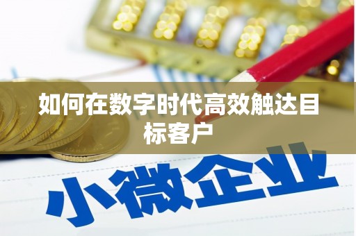 哈尔滨如何在数字时代高效触达目标客户