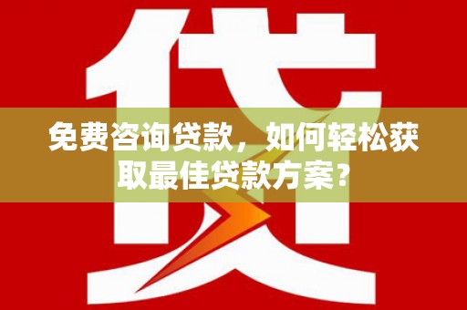 哈尔滨免费咨询贷款，如何轻松获取最佳贷款方案？