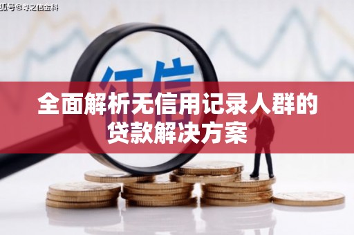 哈尔滨全面解析无信用记录人群的贷款解决方案