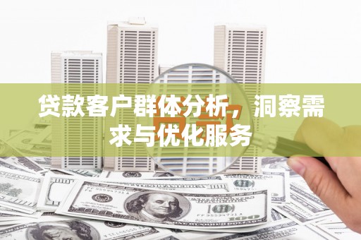 哈尔滨贷款客户群体分析，洞察需求与优化服务